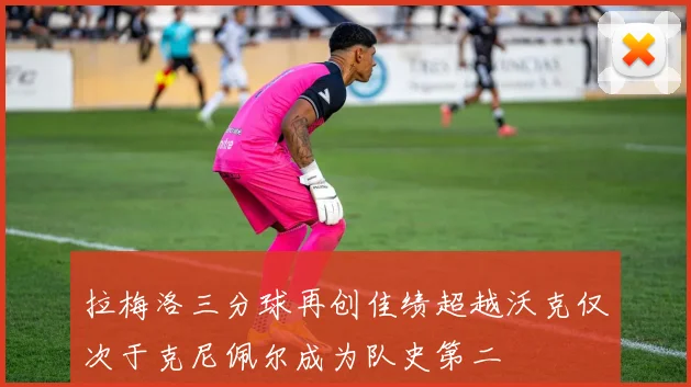 拉梅洛三分球再创佳绩超越沃克仅次于克尼佩尔成为队史第二